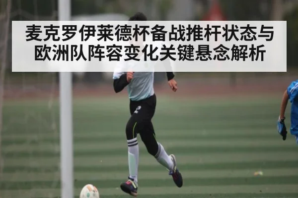 麦克罗伊莱德杯备战推杆状态与欧洲队阵容变化关键悬念解析