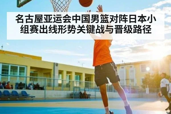 名古屋亚运会中国男篮对阵日本小组赛出线形势关键战与晋级路径