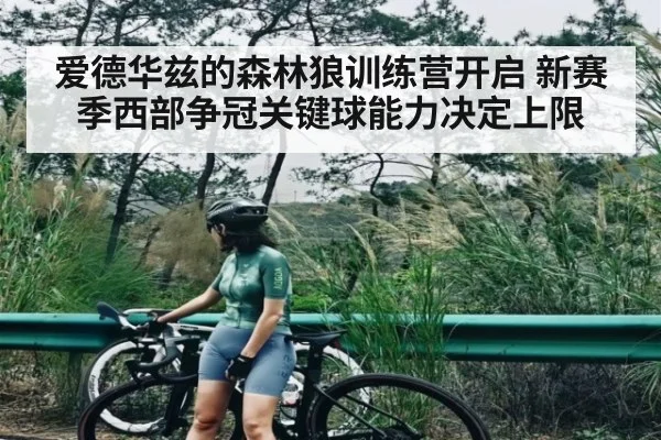 爱德华兹的森林狼训练营开启 新赛季西部争冠关键球能力决定上限 - kaiyun
